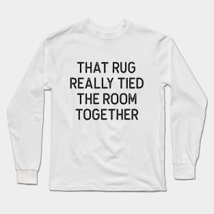 THAT RUG REALLY TIED THE ROOM TOGETHER The Big Lebowski Quote Long Sleeve T-Shirt